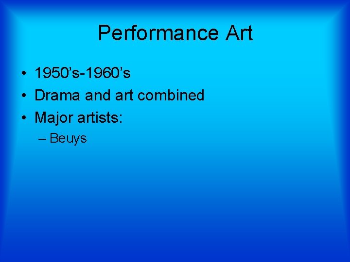 Performance Art • 1950’s-1960’s • Drama and art combined • Major artists: – Beuys