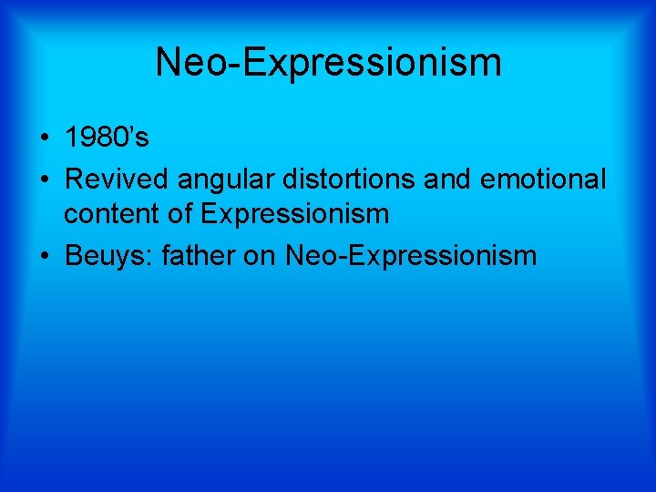 Neo-Expressionism • 1980’s • Revived angular distortions and emotional content of Expressionism • Beuys: