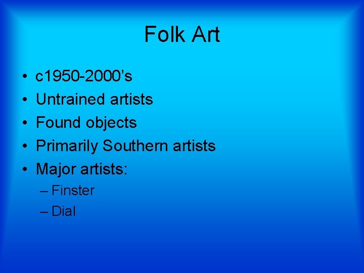 Folk Art • • • c 1950 -2000’s Untrained artists Found objects Primarily Southern