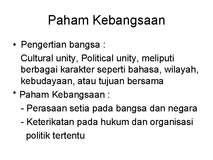 Paham Kebangsaan • Pengertian bangsa : Cultural unity, Political unity, meliputi berbagai karakter seperti