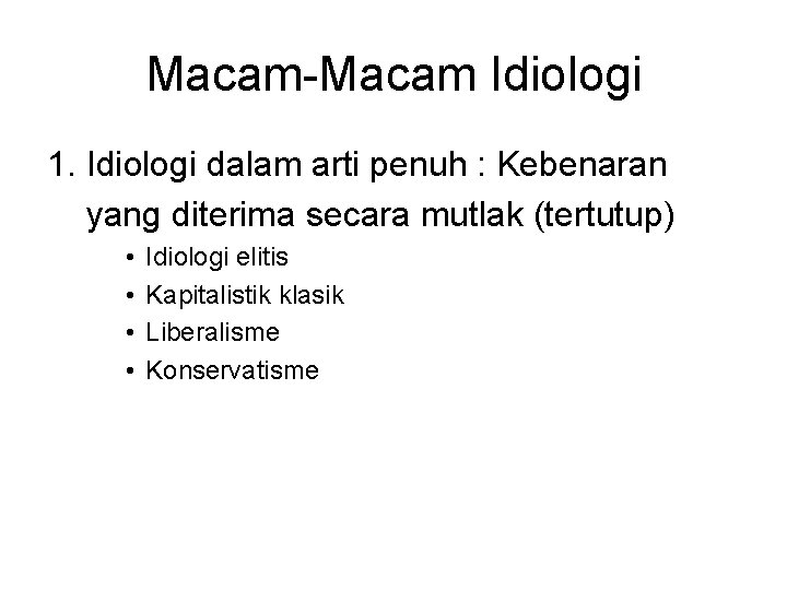 Macam-Macam Idiologi 1. Idiologi dalam arti penuh : Kebenaran yang diterima secara mutlak (tertutup)