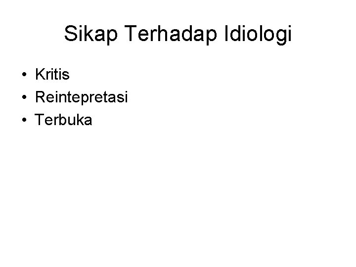 Sikap Terhadap Idiologi • Kritis • Reintepretasi • Terbuka 