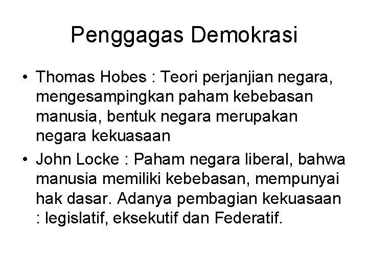 Penggagas Demokrasi • Thomas Hobes : Teori perjanjian negara, mengesampingkan paham kebebasan manusia, bentuk