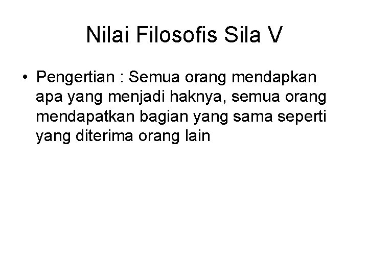 Nilai Filosofis Sila V • Pengertian : Semua orang mendapkan apa yang menjadi haknya,