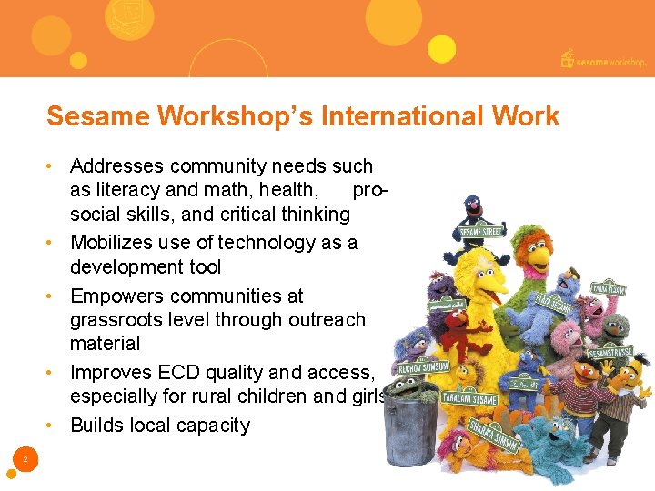 Sesame Workshop’s International Work • Addresses community needs such as literacy and math, health,