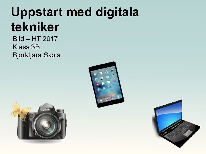 Uppstart med digitala tekniker Bild – HT 2017 Klass 3 B Björktjära Skola 