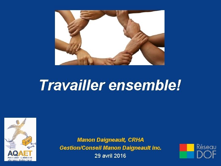 Travailler ensemble! Manon Daigneault, CRHA Gestion/Conseil Manon Daigneault inc. 29 avril 2016 