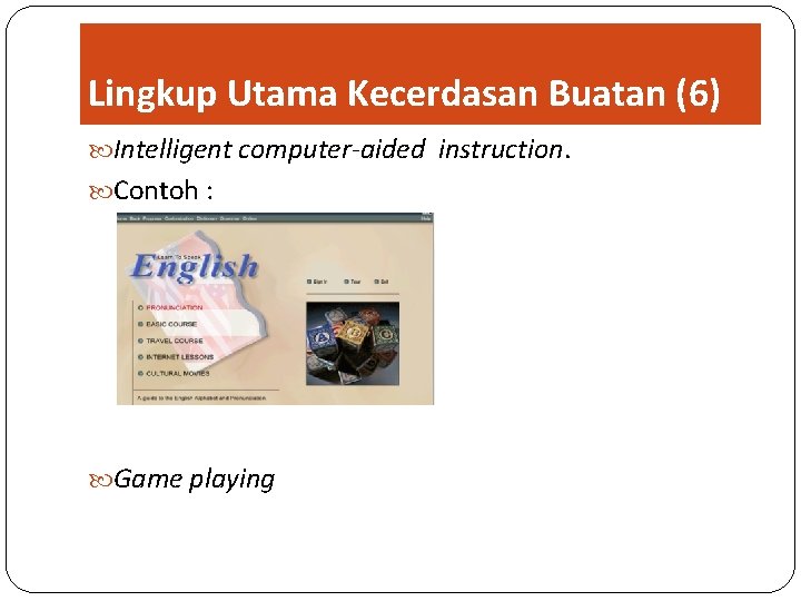 Lingkup Utama Kecerdasan Buatan (6) Intelligent computer-aided instruction. Contoh : Game playing 