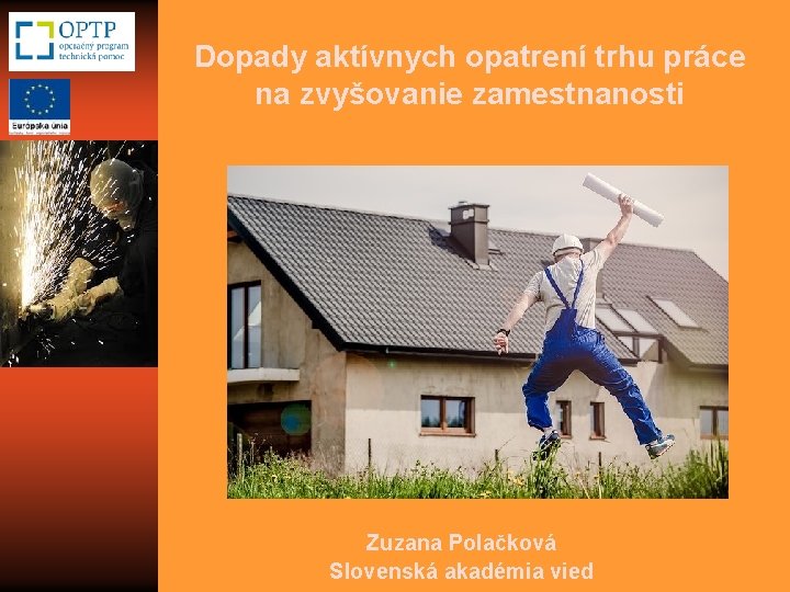 Dopady aktívnych opatrení trhu práce na zvyšovanie zamestnanosti Zuzana Polačková Slovenská akadémia vied 