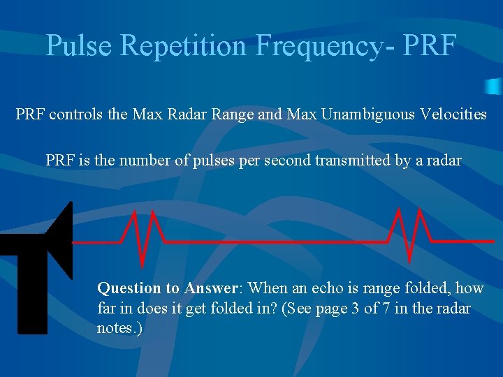 Pulse Repetition Frequency- PRF controls the Max Radar Range and Max Unambiguous Velocities PRF