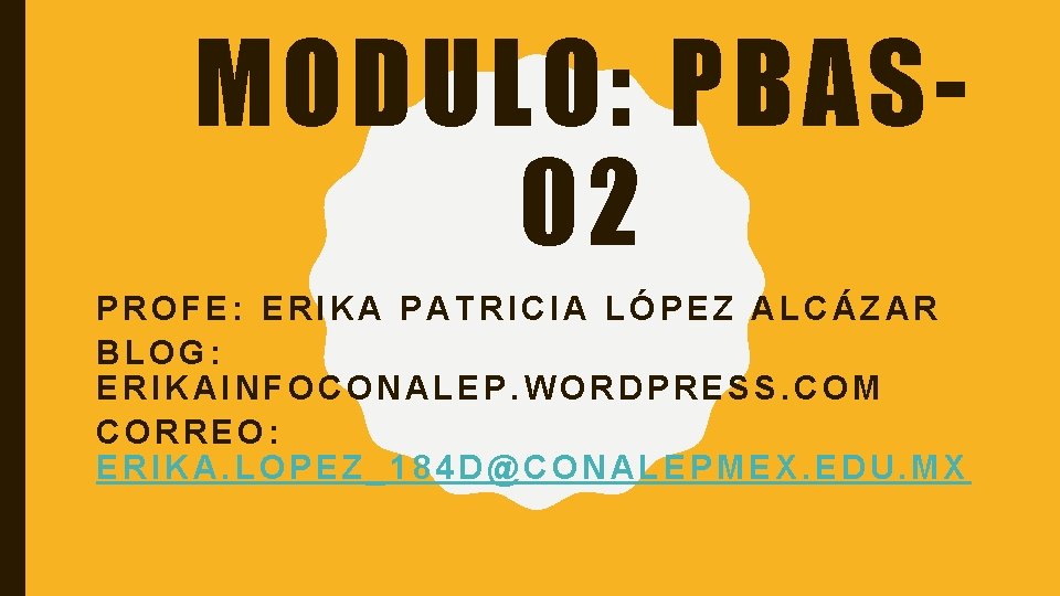 MODULO: PBAS 02 PROFE: ERIKA PATRICIA LÓPEZ ALCÁZAR BLOG: ERIKAINFOCONALEP. WORDPRESS. COM CORREO: ERIKA.