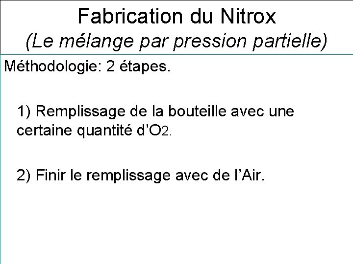 Fabrication du Nitrox (Le mélange par pression partielle) Méthodologie: 2 étapes. 1) Remplissage de