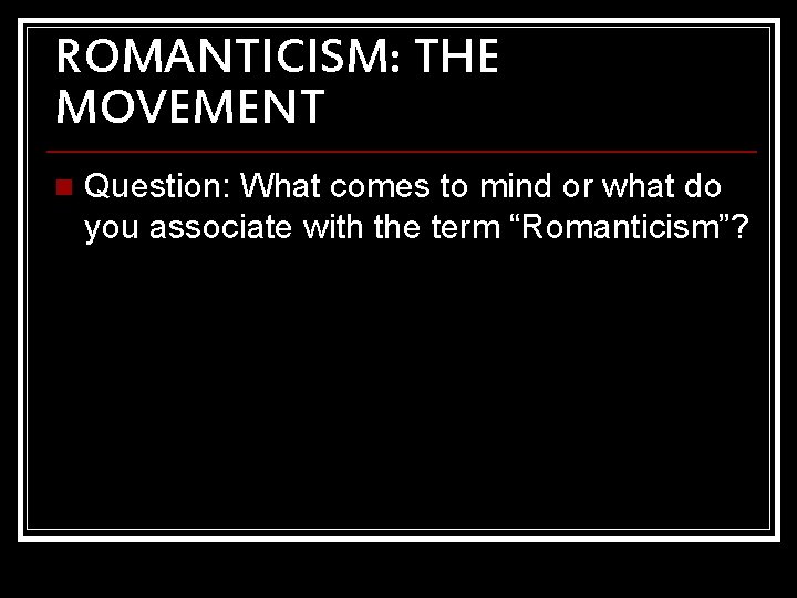 ROMANTICISM: THE MOVEMENT n Question: What comes to mind or what do you associate