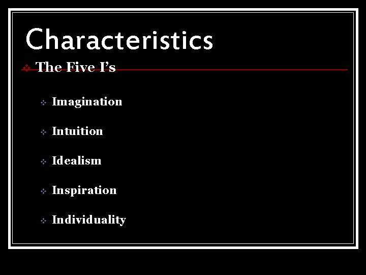 Characteristics v The Five I’s v Imagination v Intuition v Idealism v Inspiration v