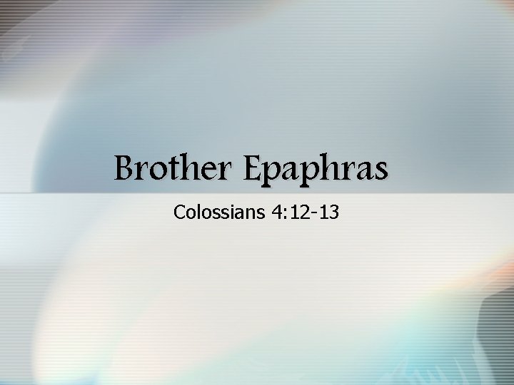 Brother Epaphras Colossians 4: 12 -13 