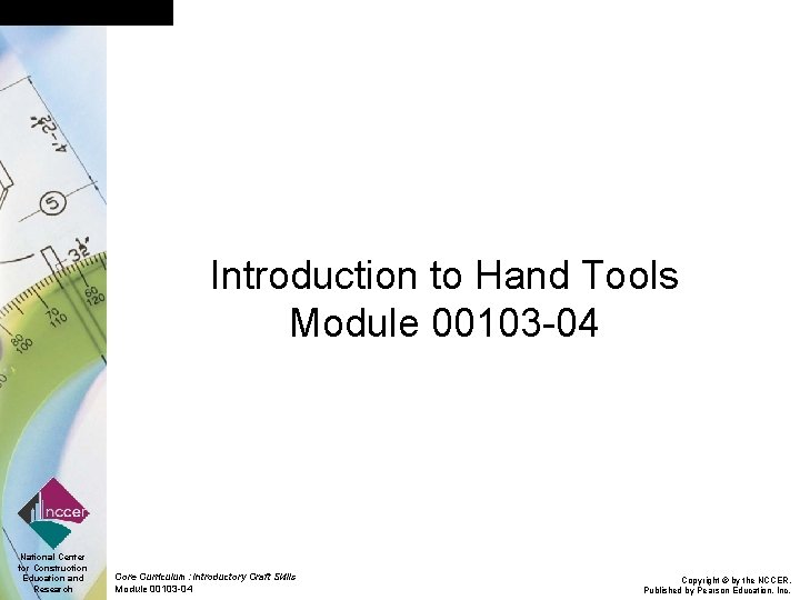 Introduction to Hand Tools Module 00103 -04 National Center for Construction Education and Research