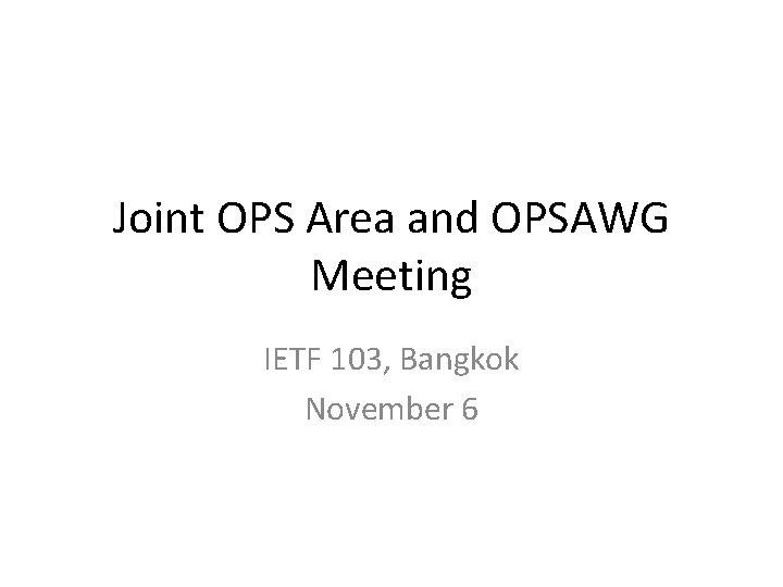 Joint OPS Area and OPSAWG Meeting IETF 103, Bangkok November 6 Joint OPS Area and OPSAWG Meeting IETF 103, Bangkok November 6