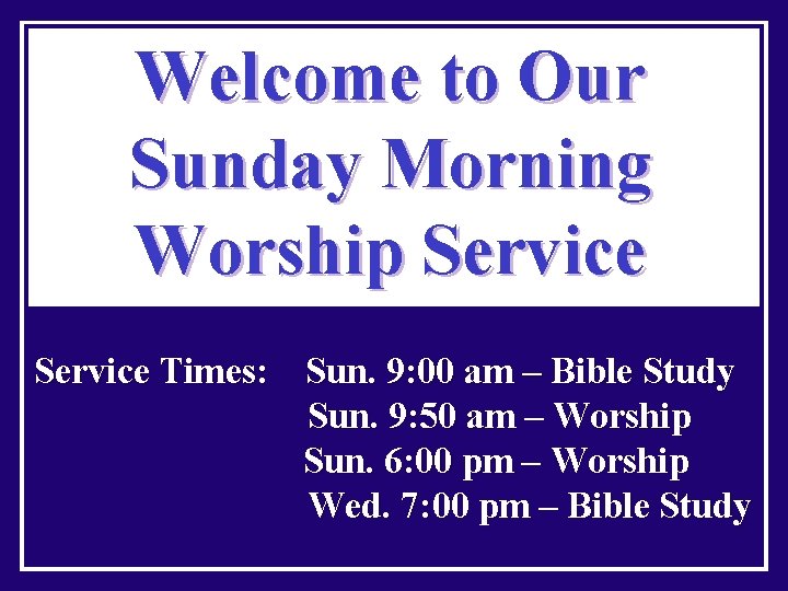 Welcome to Our Sunday Morning Worship Service Times: Sun. 9: 00 am – Bible