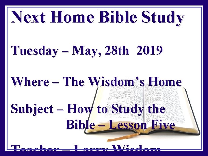 Next Home Bible Study Tuesday – May, 28 th 2019 Where – The Wisdom’s