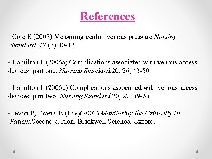 References - Cole E (2007) Measuring central venous pressure. Nursing Standard. 22 (7) 40