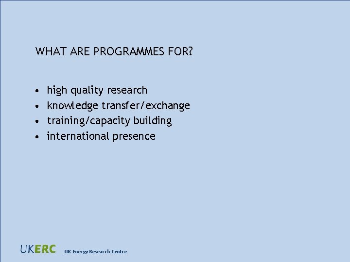 WHAT ARE PROGRAMMES FOR? • • high quality research knowledge transfer/exchange training/capacity building international