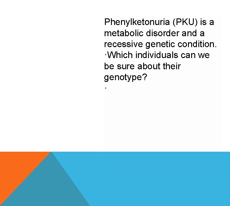 Phenylketonuria (PKU) is a metabolic disorder and a recessive genetic condition. ·Which individuals can