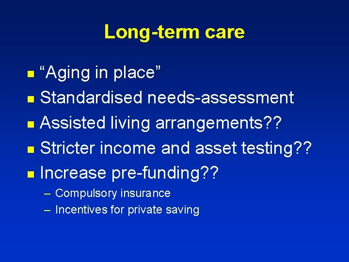 Long-term care “Aging in place” n Standardised needs-assessment n Assisted living arrangements? ? n