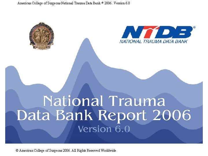 American College of Surgeons National Trauma Data Bank ® 2006. Version 6. 0 ©