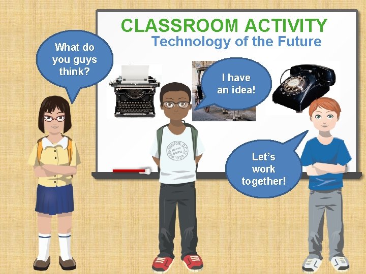 CLASSROOM ACTIVITY What do you guys think? Technology of the Future I have an