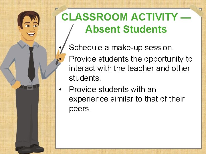 CLASSROOM ACTIVITY — Absent Students • Schedule a make-up session. • Provide students the