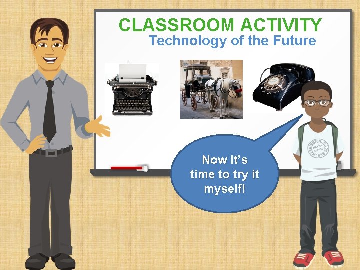 CLASSROOM ACTIVITY Technology of the Future Now it’s time to try it myself! 