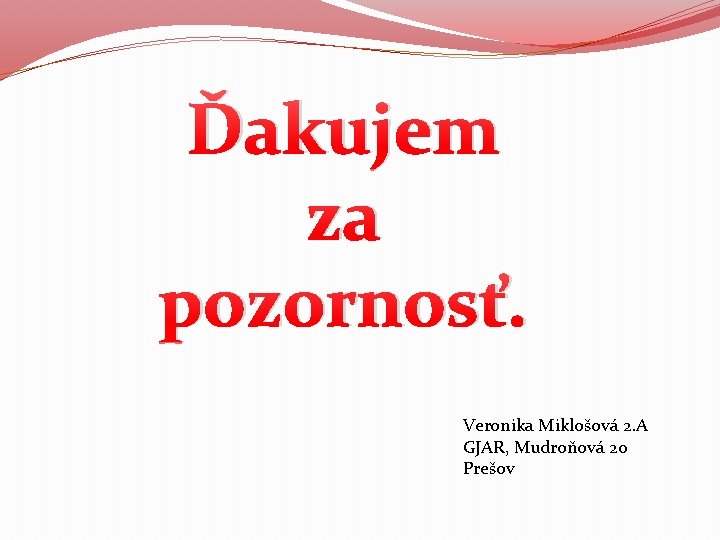 Ďakujem za pozornosť. Veronika Miklošová 2. A GJAR, Mudroňová 20 Prešov 