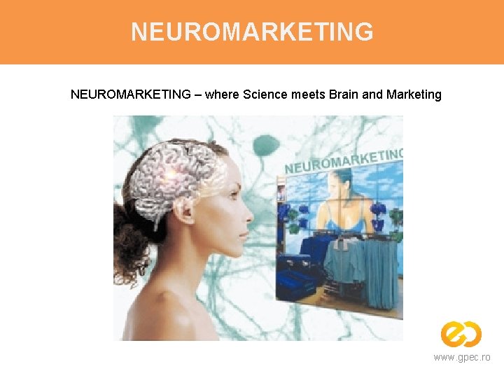 NEUROMARKETING – where Science meets Brain and Marketing www. gpec. ro 