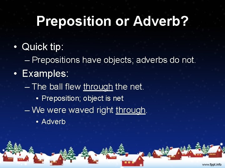 Preposition or Adverb? • Quick tip: – Prepositions have objects; adverbs do not. •