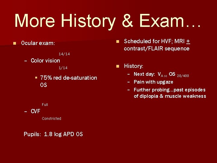 More History & Exam… n Ocular exam: n Scheduled for HVF; MRI + contrast/FLAIR