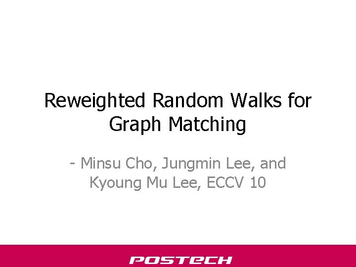Reweighted Random Walks for Graph Matching - Minsu Cho, Jungmin Lee, and Kyoung Mu Reweighted Random Walks for Graph Matching - Minsu Cho, Jungmin Lee, and Kyoung Mu