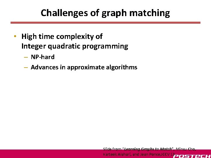 Challenges of graph matching • High time complexity of Integer quadratic programming – NP-hard Challenges of graph matching • High time complexity of Integer quadratic programming – NP-hard