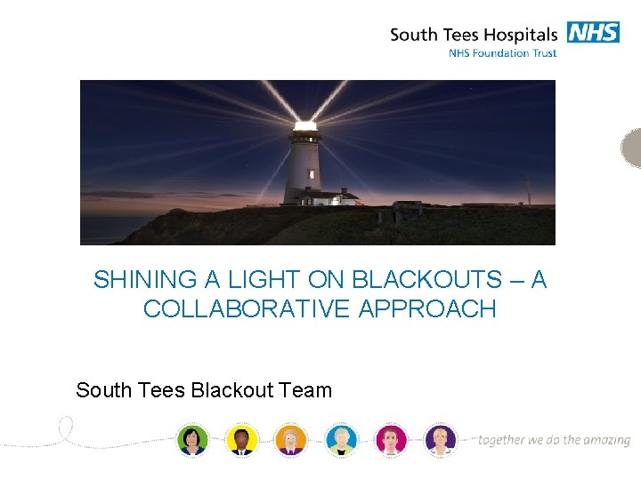 SHINING A LIGHT ON BLACKOUTS – A COLLABORATIVE APPROACH South Tees Blackout Team 