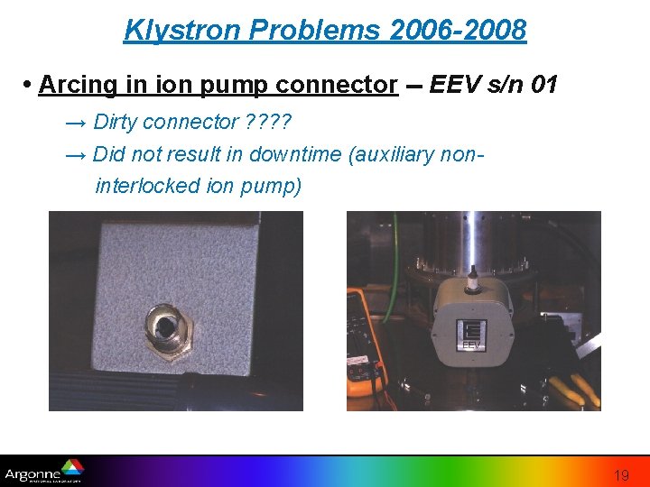 Klystron Problems 2006 -2008 • Arcing in ion pump connector -- EEV s/n 01 Klystron Problems 2006 -2008 • Arcing in ion pump connector -- EEV s/n 01