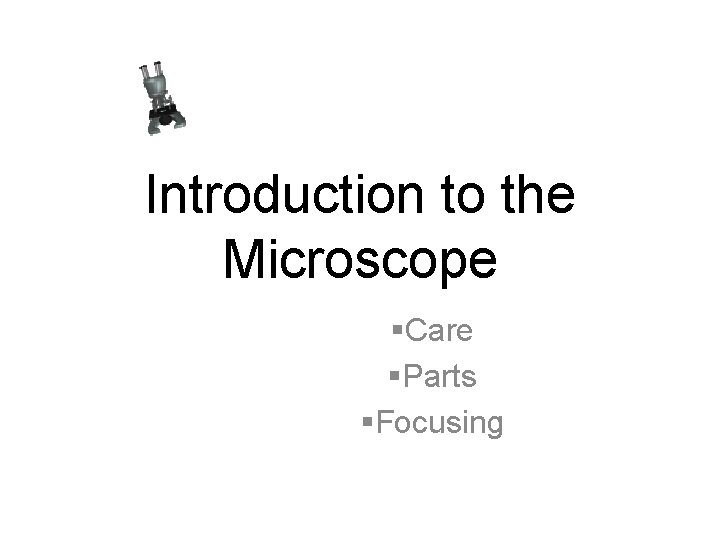 Introduction to the Microscope §Care §Parts §Focusing 