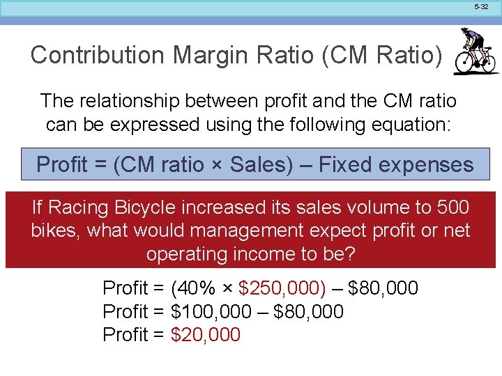 5 -32 Contribution Margin Ratio (CM Ratio) The relationship between profit and the CM