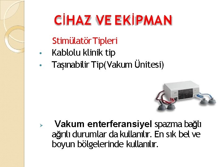 CİHAZ VE EKİPMAN • • Stimülatör Tipleri Kablolu klinik tip Taşınabilir Tip(Vakum Ünitesi) Vakum