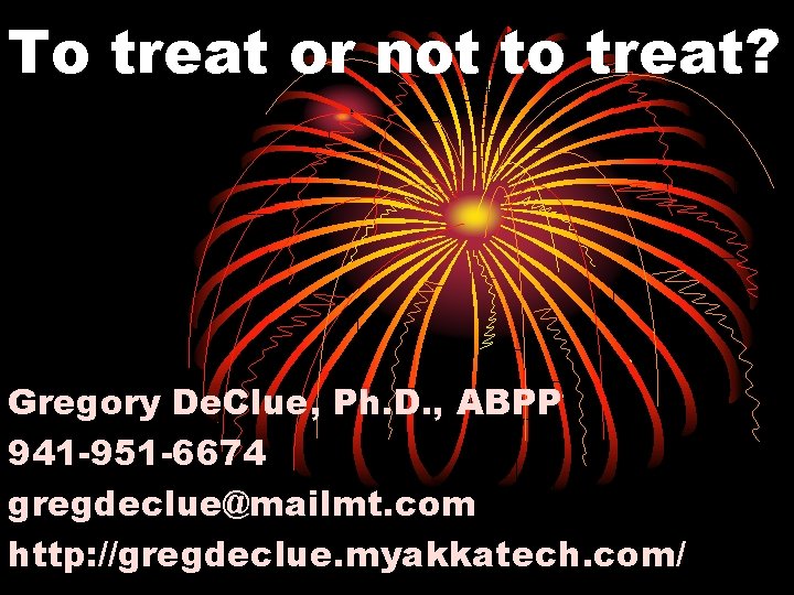To treat or not to treat? Gregory De. Clue, Ph. D. , ABPP 941