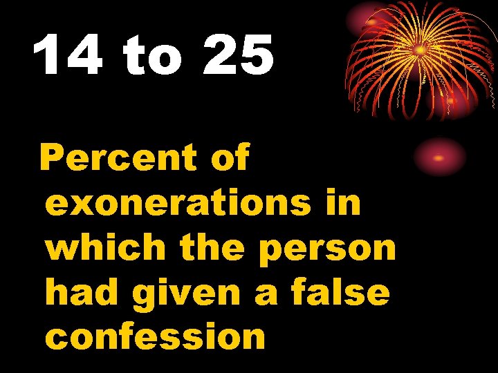 14 to 25 Percent of exonerations in which the person had given a false