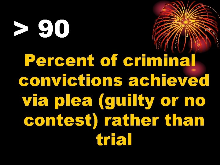> 90 Percent of criminal convictions achieved via plea (guilty or no contest) rather