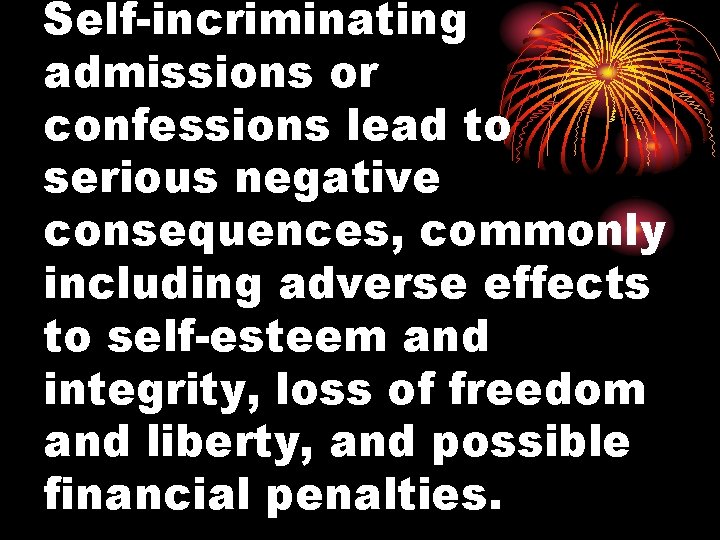 Self-incriminating admissions or confessions lead to serious negative consequences, commonly including adverse effects to