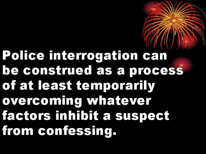 Police interrogation can be construed as a process of at least temporarily overcoming whatever