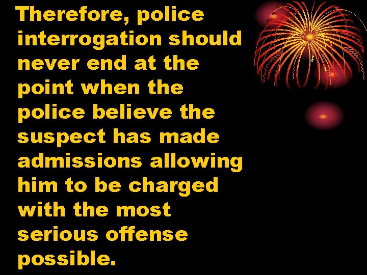 Therefore, police interrogation should never end at the point when the police believe the