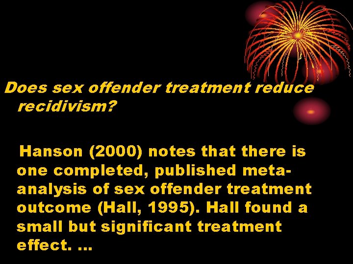 Does sex offender treatment reduce recidivism? Hanson (2000) notes that there is one completed,