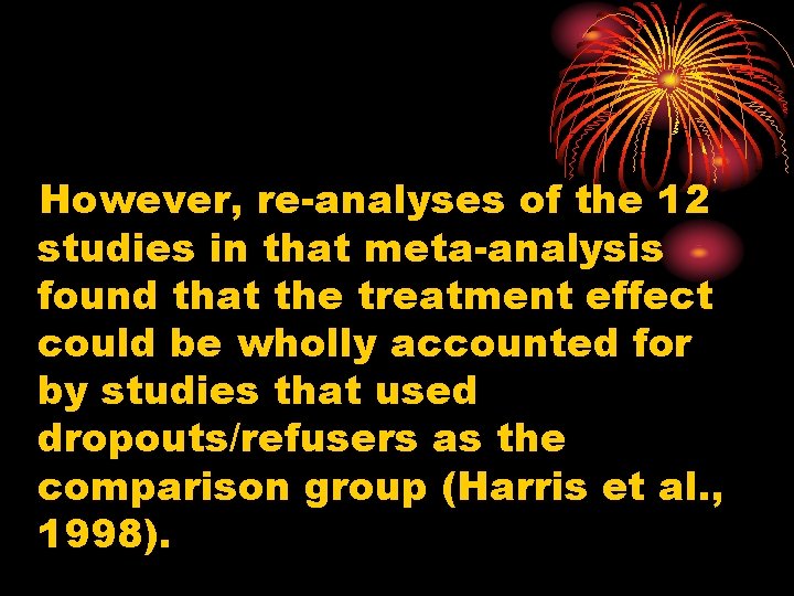 However, re-analyses of the 12 studies in that meta-analysis found that the treatment effect